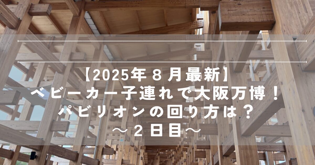 大阪万博　2025　子連れ　ベビーカー　優先　パビリオン　ホテル　回り方　ブログ　雨
